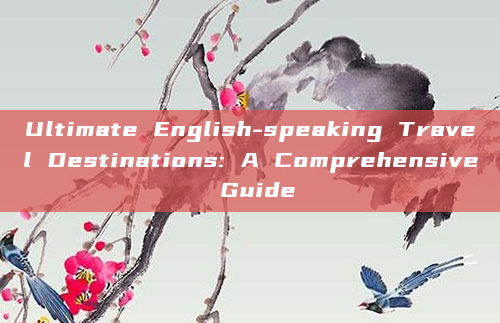 Ultimate English-speaking Travel Destinations: A Comprehensive Guide