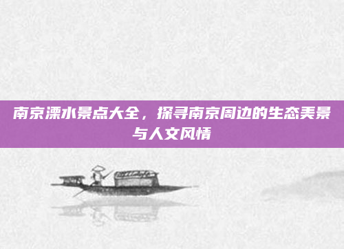 南京溧水景点大全,探寻南京周边的生态美景与人文风情