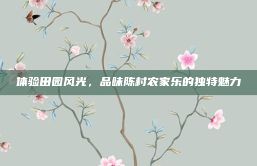 体验田园风光,品味陈村农家乐的独特魅力