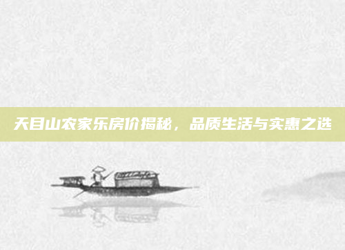 天目山农家乐房价揭秘，品质生活与实惠之选