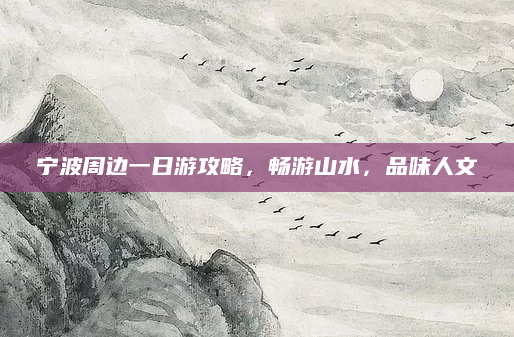 宁波周边一日游攻略，畅游山水，品味人文