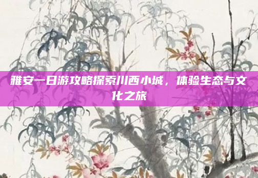 雅安一日游攻略探索川西小城，体验生态与文化之旅