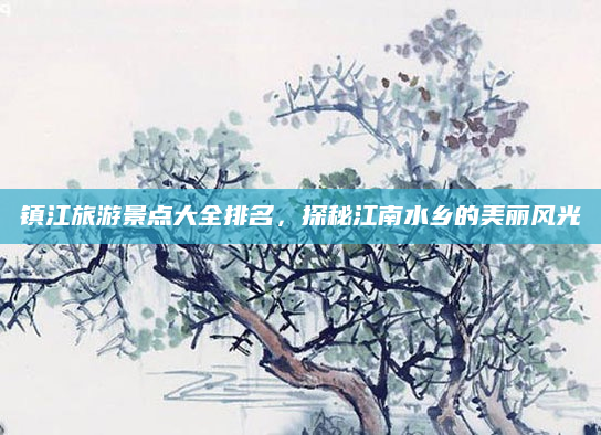 镇江旅游景点大全排名,探秘江南水乡的美丽风光