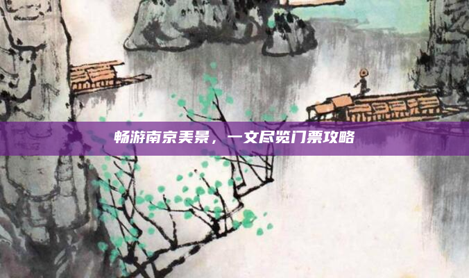畅游南京美景，一文尽览门票攻略