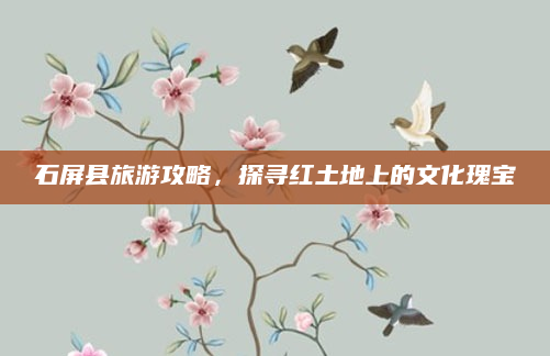 石屏县旅游攻略,探寻红土地上的文化瑰宝