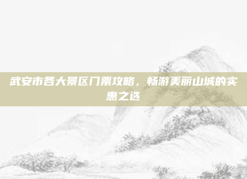 武安市各大景区门票攻略，畅游美丽山城的实惠之选
