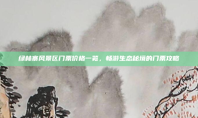 绿林寨风景区门票价格一览,畅游生态秘境的门票攻略