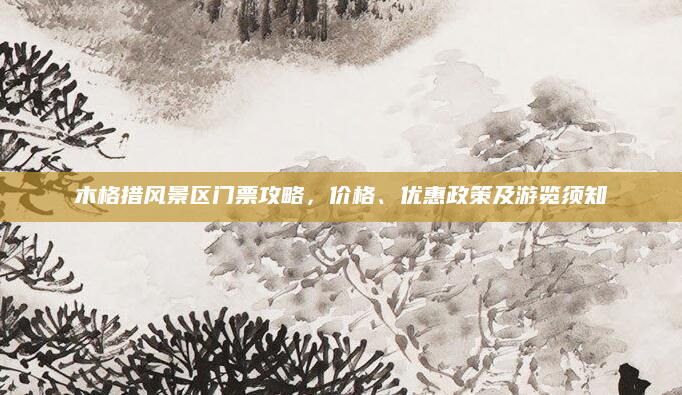 木格措风景区门票攻略，价格、优惠政策及游览须知