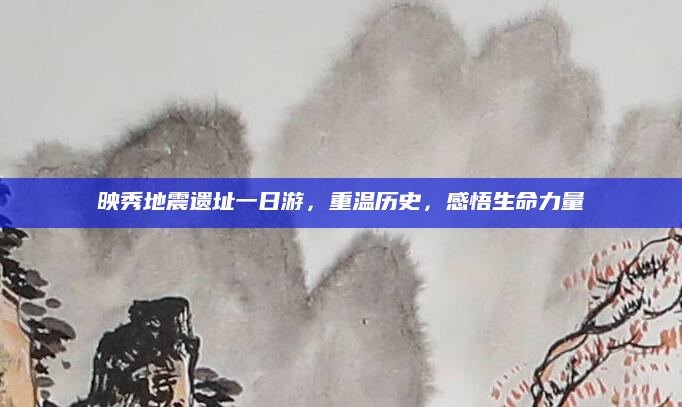 映秀地震遗址一日游，重温历史，感悟生命力量