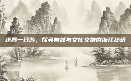 遂昌一日游，探寻自然与文化交融的浙江秘境