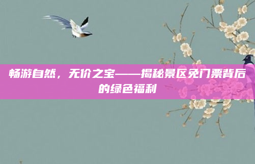 畅游自然，无价之宝——揭秘景区免门票背后的绿色福利
