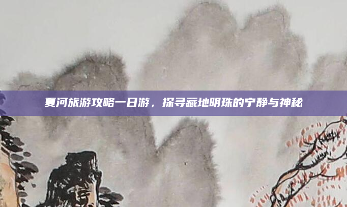 夏河旅游攻略一日游，探寻藏地明珠的宁静与神秘