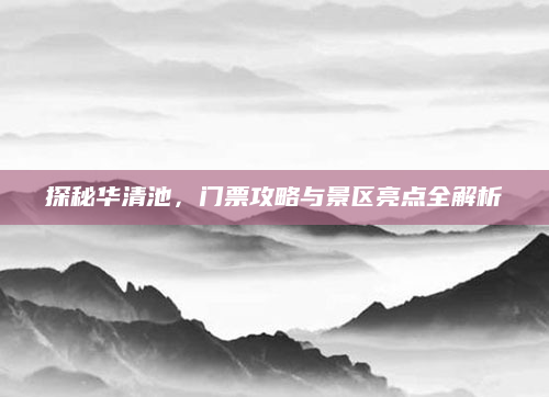 探秘华清池，门票攻略与景区亮点全解析