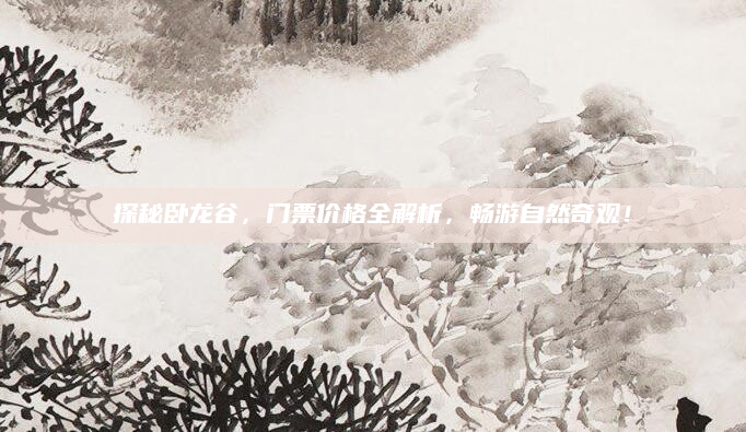 探秘卧龙谷,门票价格全解析,畅游自然奇观!