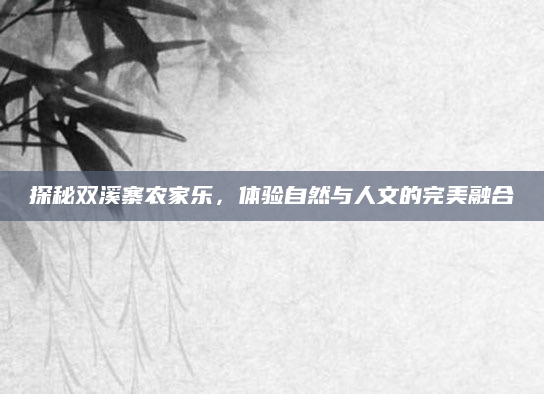 探秘双溪寨农家乐，体验自然与人文的完美融合