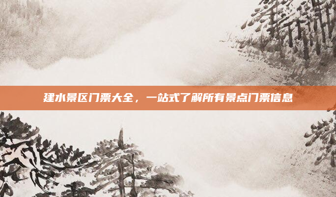 建水景区门票大全,一站式了解所有景点门票信息