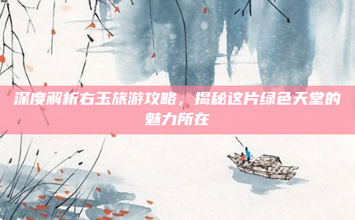 深度解析右玉旅游攻略,揭秘这片绿色天堂的魅力所在