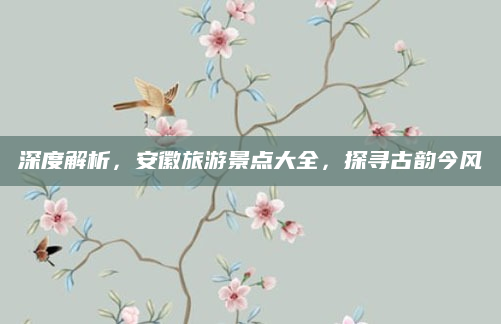 深度解析,安徽旅游景点大全,探寻古韵今风