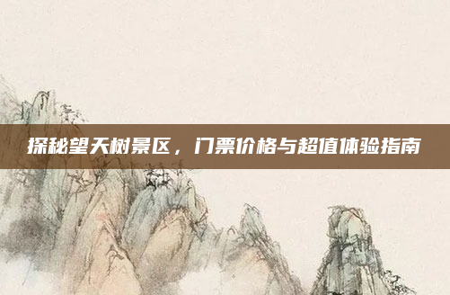 探秘望天树景区,门票价格与超值体验指南