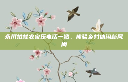 永川柏林农家乐电话一览,体验乡村休闲新风尚