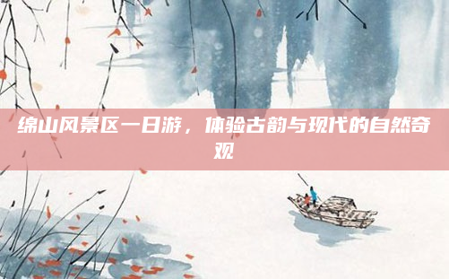 绵山风景区一日游,体验古韵与现代的自然奇观