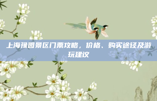 上海豫园景区门票攻略,价格、购买途径及游玩建议