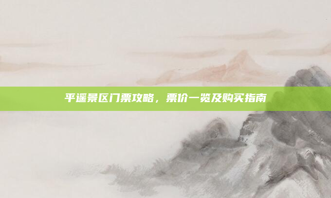 平遥景区门票攻略,票价一览及购买指南
