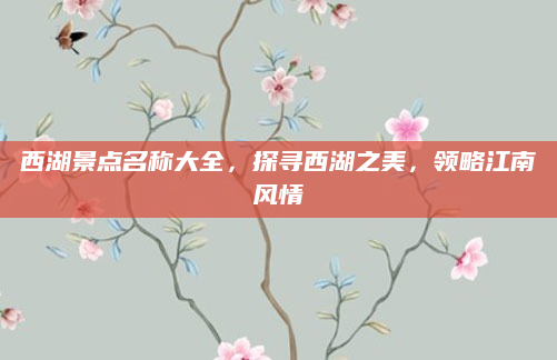 西湖景点名称大全,探寻西湖之美,领略江南风情