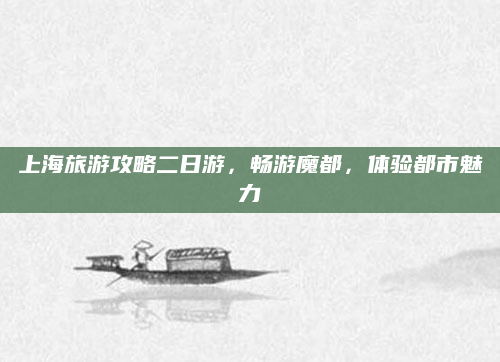 上海旅游攻略二日游,畅游魔都,体验都市魅力