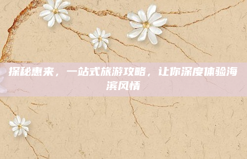 探秘惠来,一站式旅游攻略,让你深度体验海滨风情