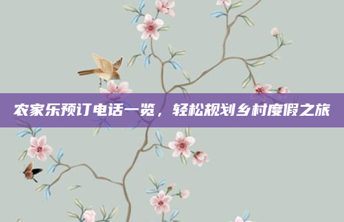 农家乐预订电话一览，轻松规划乡村度假之旅