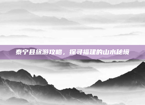 泰宁县旅游攻略,探寻福建的山水秘境