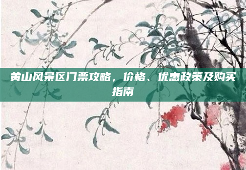 黄山风景区门票攻略,价格、优惠政策及购买指南