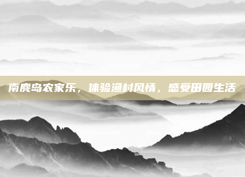 南麂岛农家乐,体验渔村风情,感受田园生活