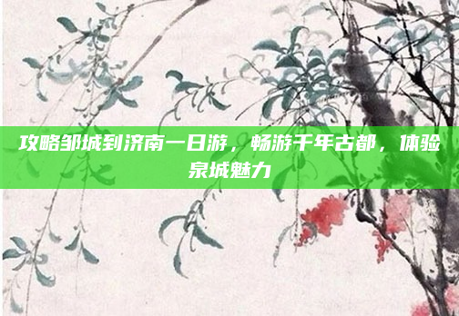 攻略邹城到济南一日游，畅游千年古都，体验泉城魅力