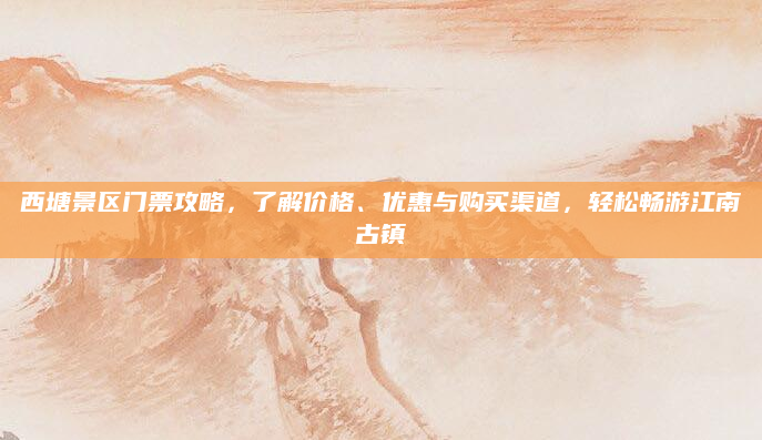 西塘景区门票攻略，了解价格、优惠与购买渠道，轻松畅游江南古镇