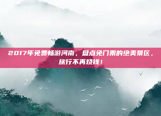 2017年免费畅游河南,盘点免门票的绝美景区,旅行不再烧钱!