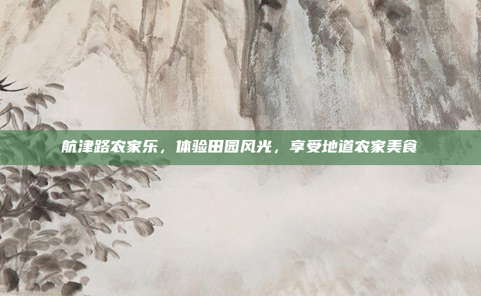 航津路农家乐，体验田园风光，享受地道农家美食