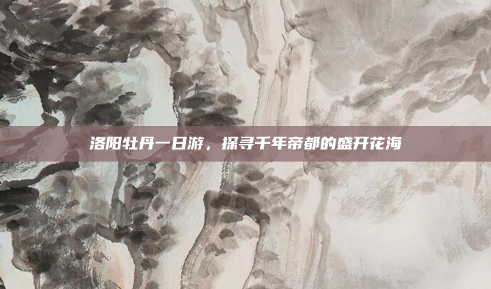 洛阳牡丹一日游,探寻千年帝都的盛开花海