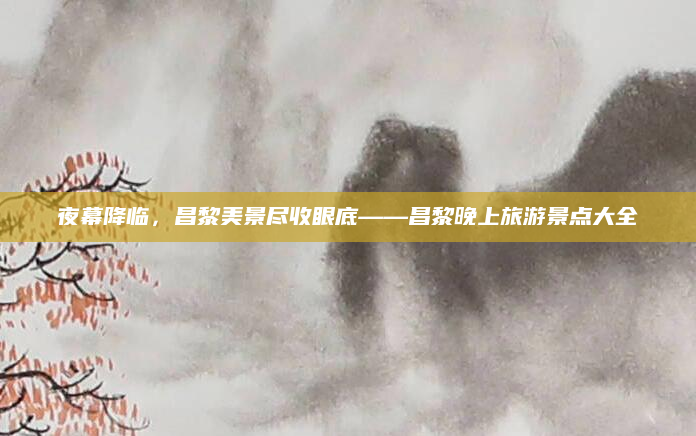 夜幕降临,昌黎美景尽收眼底——昌黎晚上旅游景点大全
