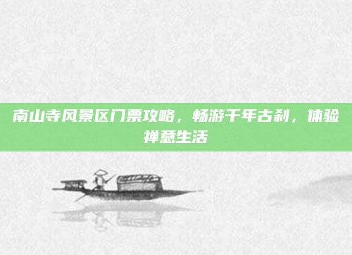 南山寺风景区门票攻略，畅游千年古刹，体验禅意生活