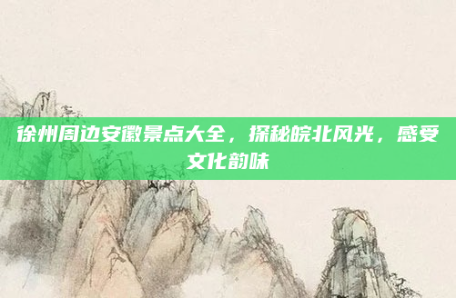 徐州周边安徽景点大全,探秘皖北风光,感受文化韵味