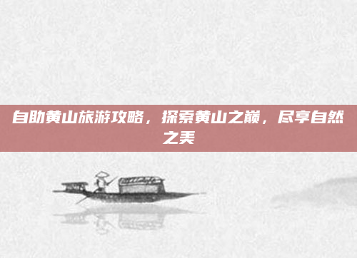自助黄山旅游攻略,探索黄山之巅,尽享自然之美
