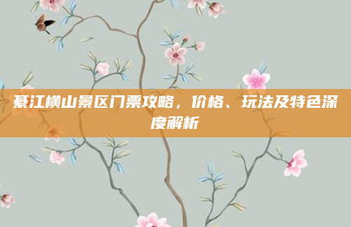 綦江横山景区门票攻略，价格、玩法及特色深度解析
