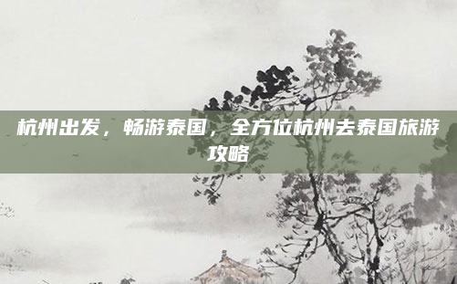 杭州出发，畅游泰国，全方位杭州去泰国旅游攻略