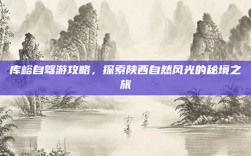 库峪自驾游攻略，探索陕西自然风光的秘境之旅