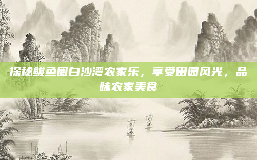 探秘鲅鱼圈白沙湾农家乐,享受田园风光,品味农家美食