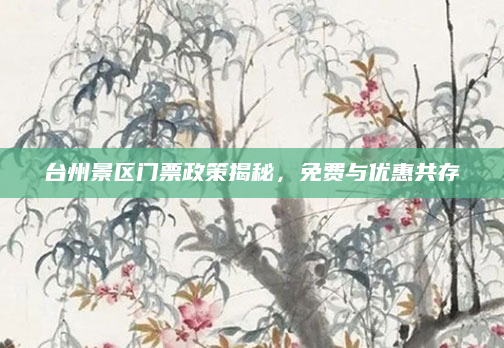 台州景区门票政策揭秘，免费与优惠共存