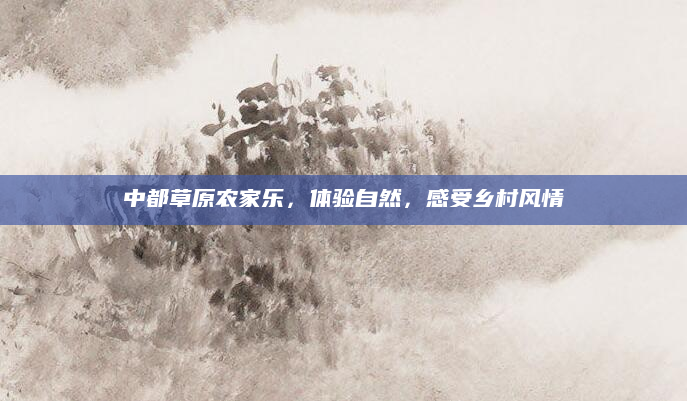 中都草原农家乐,体验自然,感受乡村风情