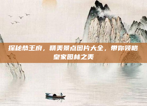 探秘恭王府，精美景点图片大全，带你领略皇家园林之美